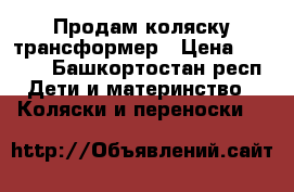 Продам коляску трансформер › Цена ­ 4 000 - Башкортостан респ. Дети и материнство » Коляски и переноски   